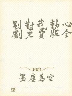 别对我动心电视剧免费版全集在线播放