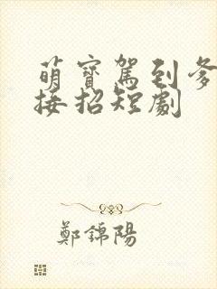 萌宝驾到爹地请接招短剧