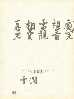 真相电视剧全集免费观看完整版