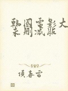 韩国电影大尺度未删减版