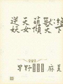 逆天萌兽:绝世妖女倾天下笔趣阁