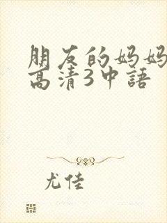 朋友的妈妈线观高清3中语