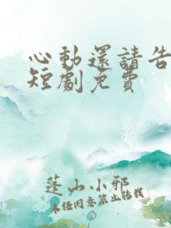 心动还请告诉我短剧免费