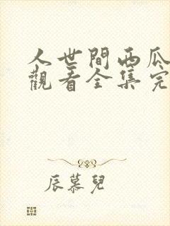 人世间西瓜免费观看全集完整