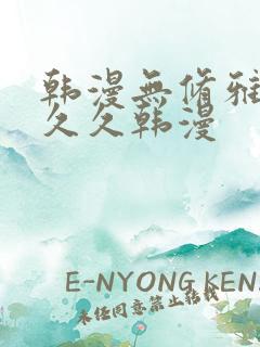 韩漫无修雅漫社久久韩漫