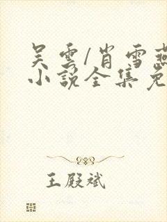 吴云/肖雪燕 小说全集免费阅读