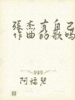 张杰有自己作词作曲的歌吗