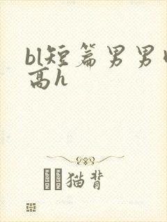 bl短篇男男肉高h