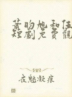 萧昀旭和伍梦甜短剧免费观看