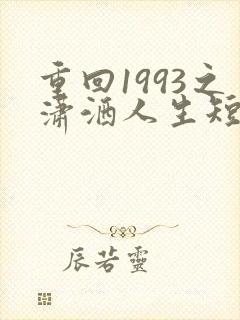 重回1993之潇洒人生短剧免费观看