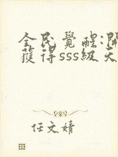 全民觉醒:开局获得sss级天赋小说下载txt