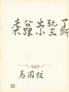 老公出轨了始终不跟小三断