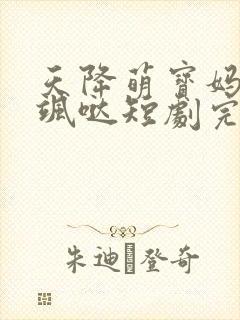 天降萌宝妈咪超飒哒短剧完版全集