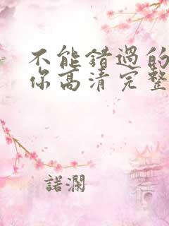 不能错过的只有你高清完整在线免费版