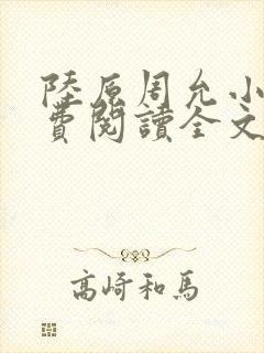 陆原周允小说免费阅读全文最新章节