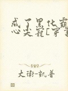 成了黑化霸总的心尖宠[穿书]