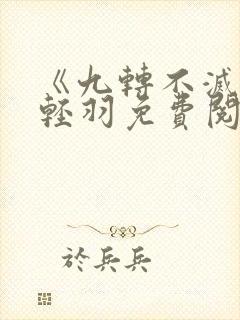 《九转不灭》周轻羽免费阅读