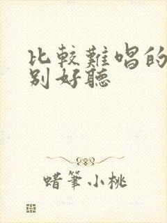 比较难唱的歌特别好听