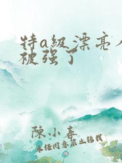 特a级漂亮人妻被强了