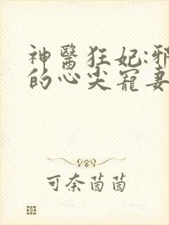 神医狂妃:邪王的心尖宠妻 落喵喵