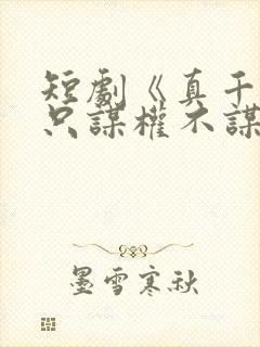 短剧《真千金她只谋权不谋爱》