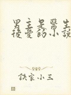 男主是医生先婚后爱的小说