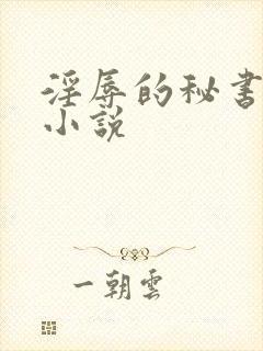 淫辱的秘书调教小说