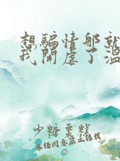 想骗情那就别怪我开虐了温栀妍全本阅读