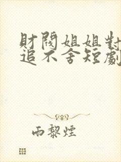 财阀姐姐对我穷追不舍短剧在线观看