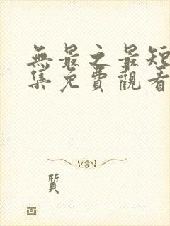 无最之最短剧全集免费观看