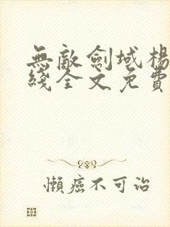 无敌剑域杨叶在线全文免费阅读