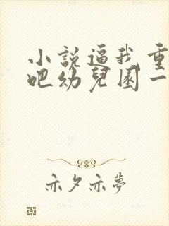 小说逼我重生是吧幼儿园一把手哪可以找到