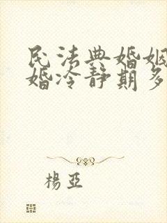 民法典婚姻法离婚冷静期多长时间