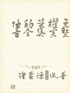 他的荣耀免费观看全集完整版电视剧