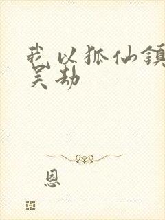 我以狐仙镇百鬼吴劫