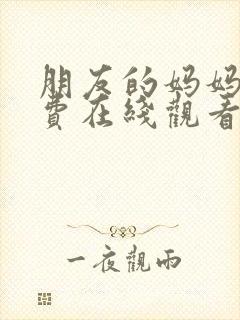 朋友的妈妈4免费在线观看