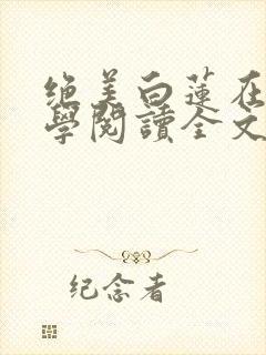 绝美白莲在线教学阅读全文无弹窗