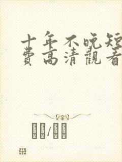 十年不晚短剧免费高清观看