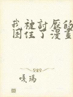 我被讨厌的男人困住了漫画免费阅读