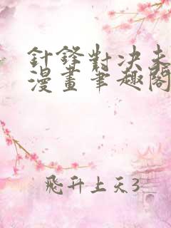 针锋对决未删减漫画笔趣阁