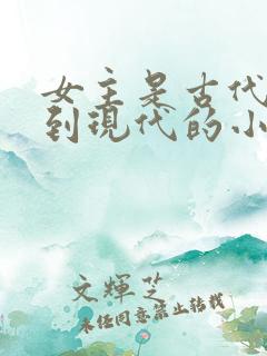 女主是古代穿越到现代的小说