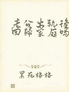 老公出轨后还能回归家庭吗