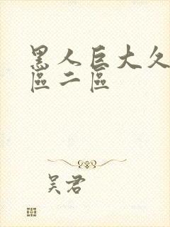 黑人巨大久久一区二区