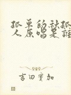 孤单的秋孤单的人原唱是谁