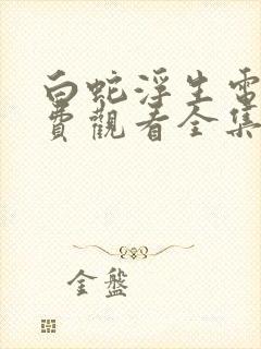 白蛇浮生电影免费观看全集高清