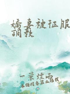 娇妻被征服绿帽调教