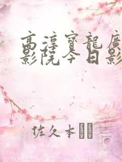 高淳宝龙广场电影院今日影讯