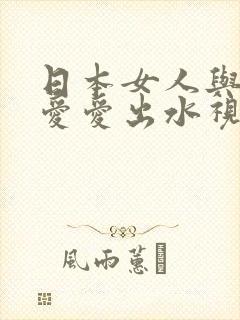 日本女人与黑人爱爱出水视频
