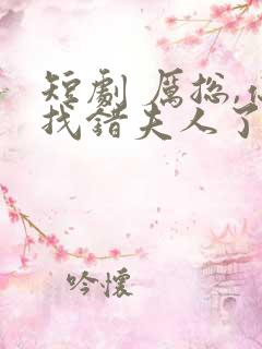 短剧 厉总,你找错夫人了