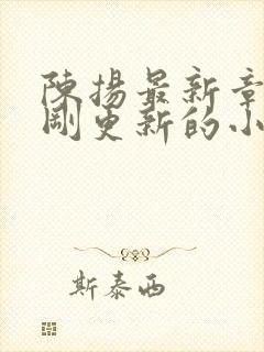 陈扬最新章节刚刚更新的小说